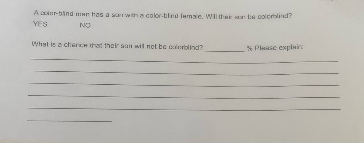 A color-blind man has a son with a color-blind female. Will their son be colorblind?
YES
NO
What is a chance that their son will not be colorblind?
% Please explain: