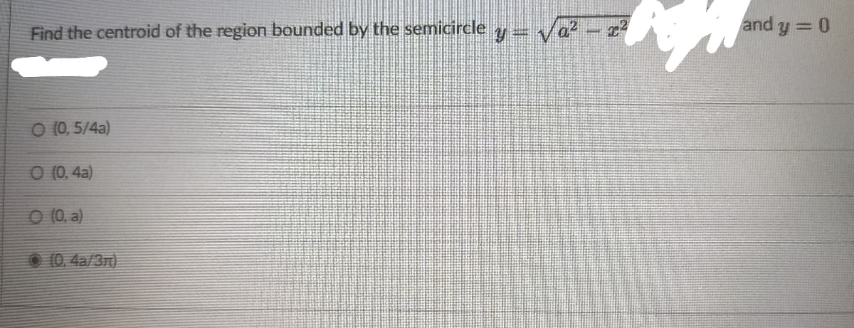 Find the centroid of the region bounded by the semicircle y = √a²
-I
O (0,5/4a)
O (0,4a)
O (0, a)
(0,4a/3m)
and y = 0
