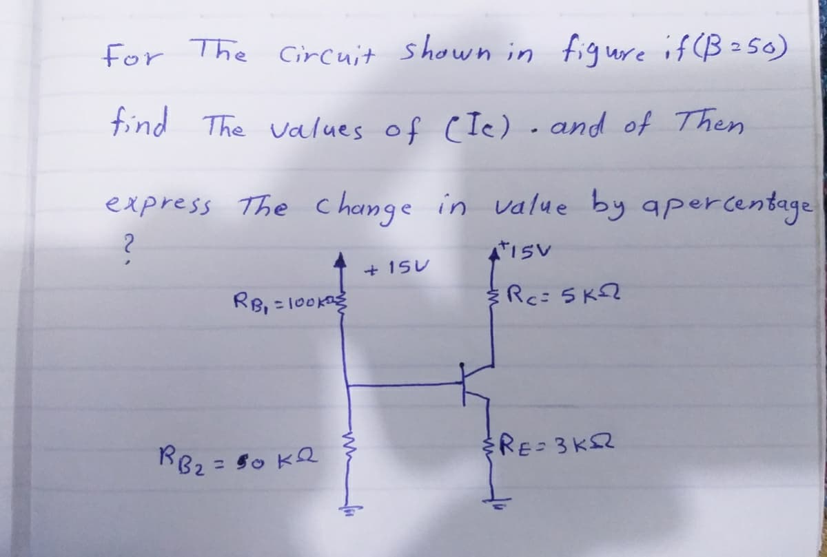 for The Gircuit shown in figure if (B =50)
tind The values of CIe). and of Then
express The change in value by apercentage
+ 15U
RB, = 100Ka
R82 = 50 KQ
RE 3K2
%3D
