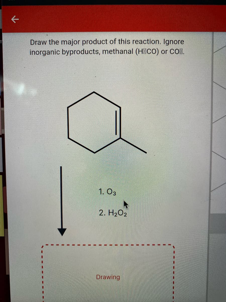 Draw the major product of this reaction. Ignore
inorganic byproducts, methanal (H CO) or COM.
1. O3
2. H2O2
Drawing

