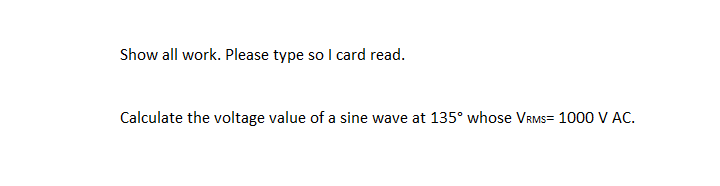 Show all work. Please type so I card read.
Calculate the voltage value of a sine wave at 135° whose VRMS 1000 V AC.