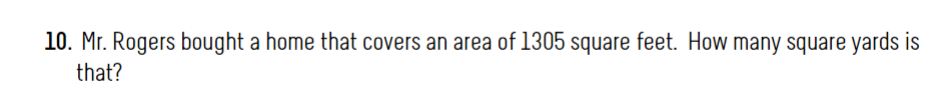 10. Mr. Rogers bought a home that covers an area of 1305 square feet. How many square yards is
that?
