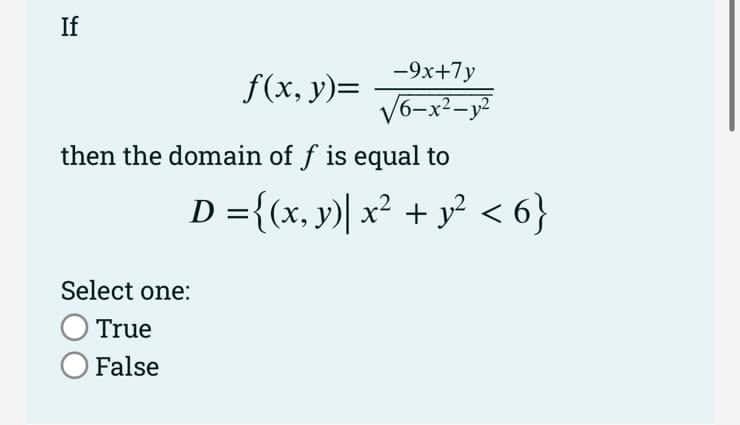 If
-9x+7y
√6-x²-y²
f(x, y)=
then the domain of f is equal to
D = {(x, y)| x² + y² <6}
Select one:
O True
O False