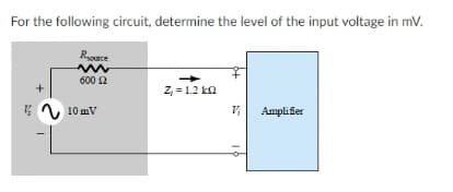 For the following circuit, determine the level of the input voltage in mv.
Rce
600 2
Z, = 1.2 ka
10 mV
Amplifer
