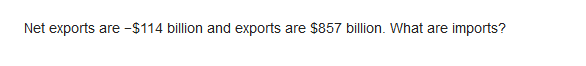 Net exports are -$114 billion and exports are $857 billion. What are imports?
