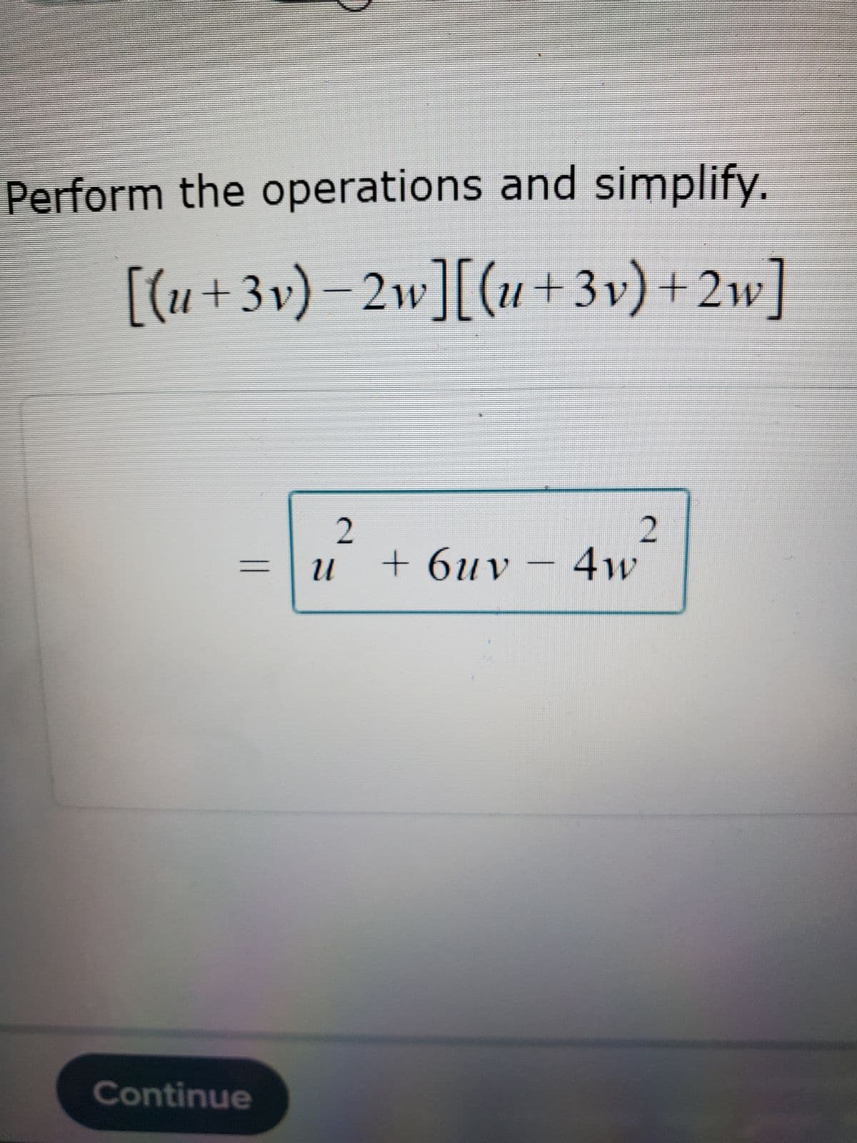 Perform the operations and simplify.
[(u+3v)−2w][(u +3v) +2w]
Continue
2
U
2
+ 6uv - 4w