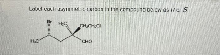 Label each asymmetric carbon in the compound below as R or S.
Br
H₂C
I
H₂C
CH₂CH₂Cl
CHO