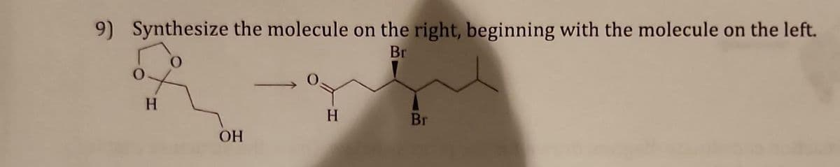 9) Synthesize the molecule on the right, beginning with the molecule on the left.
Br
H
OH
H
Br