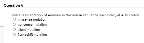 Question 6
There is an addition of Adenine in the MRNA sequence specifically at AUG codon.
missense mutation
O nonsense mutation
O silent mutation
O frameshift mutation
