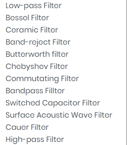 Low-pass Filter
Bessel Filter
Ceramic Filter
Band-reject Filter
Butterworth filter
Chebyshev Filter
Commutating Filter
Bandpass Fillter
Switched Capacitor Filter
Surface Acoustic Wave Filter
Cauer Filter
High-pass Filter