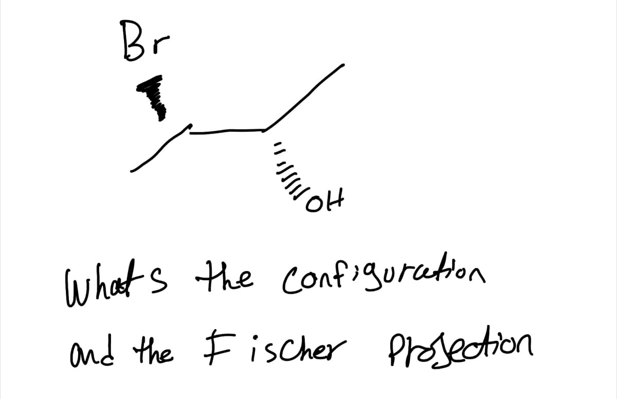 Br
Whats the configuration
and the F ischer Prosection
