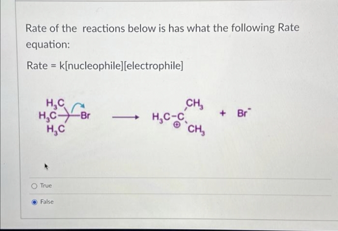Rate of the reactions below is has what the following Rate
equation:
Rate = k[nucleophile] [electrophile]
H₂C
H₂C Br
H₂C
True
False
CH₂
H₂C-O-CH₂
+ Br