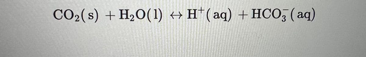 CO₂ (s) + H₂O(1) ↔ H*(aq) + HCO3(aq)
4