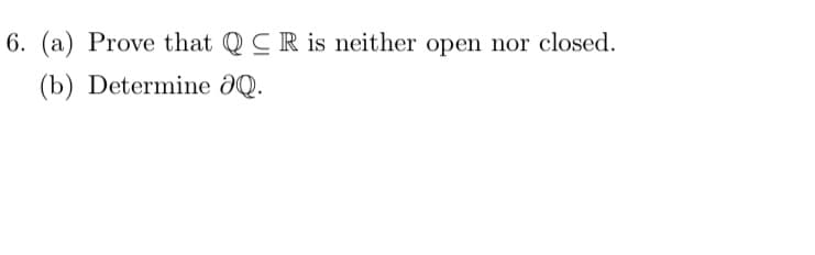 6. (a) Prove that QCR is neither open nor closed.
(b) Determine ¿Q.