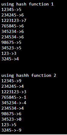 using hash function 1
12345->5
234245->6
1223123->7
765845->6
345234->6
234534->6
98675->5
34523->5
123->3
3245->4
using hashh function 2
12345->9
234245->4
1223123->3
765845->-1
345234->-4
234534->4
98675->6
34523->0
123->5
3245->-9
