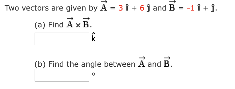 Two vectors are given by A = 3 î + 6 ĵ and B = -1 î + ĵ.
(a) Find A × B.
k
(b) Find the angle between A and B.