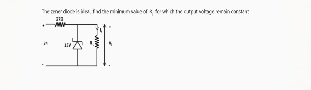 The zener diode is ideal, find the minimum value of R for which the output voltage remain constant
270
ww
24
V,
15V
ww
R.
