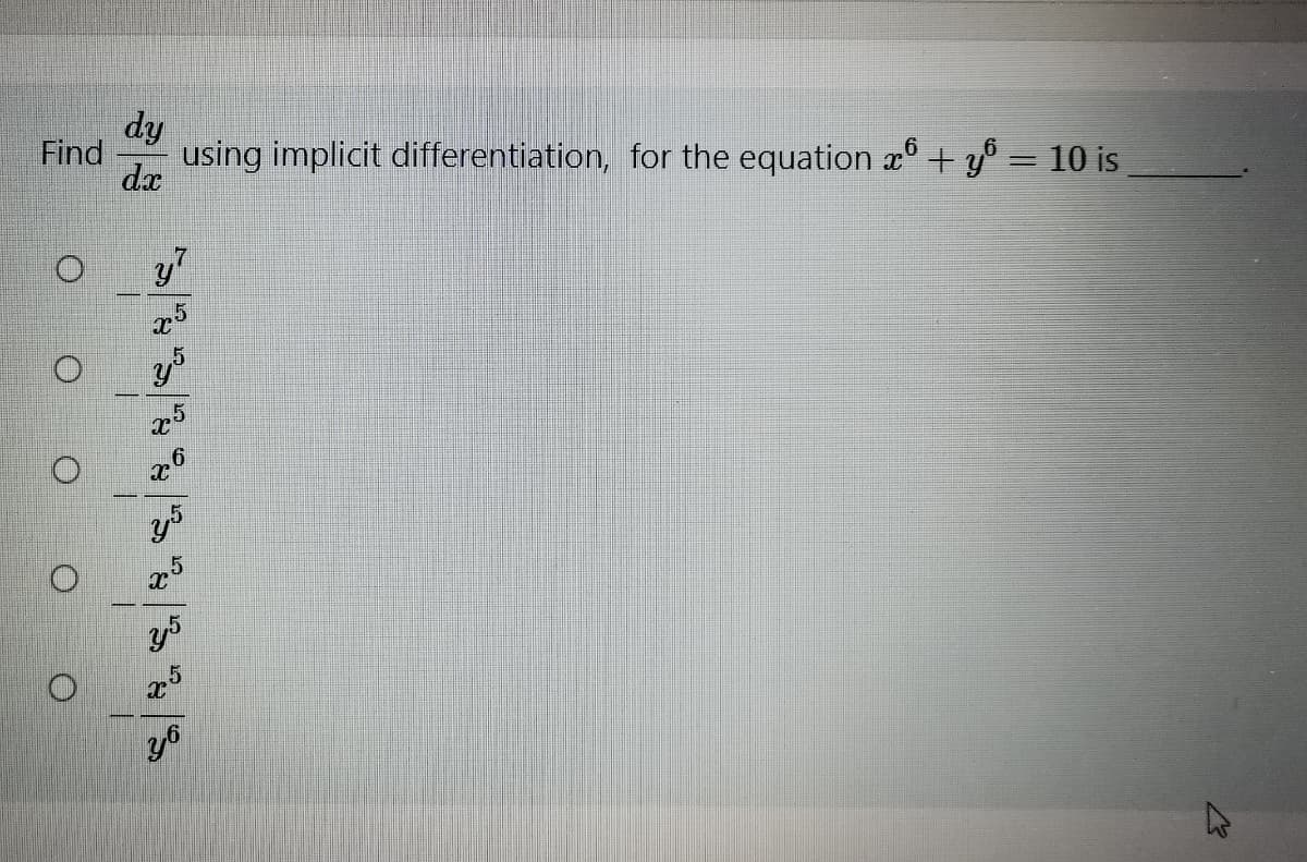 dy
Find
using implicit differentiation, for the equation x° + y° = 10 is
da
%3D
y7
y5
.5
y5
O O O O
