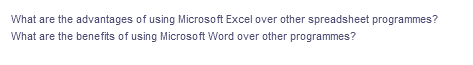 What are the advantages of using Microsoft Excel over other spreadsheet programmes?
What are the benefits of using Microsoft Word over other programmes?
