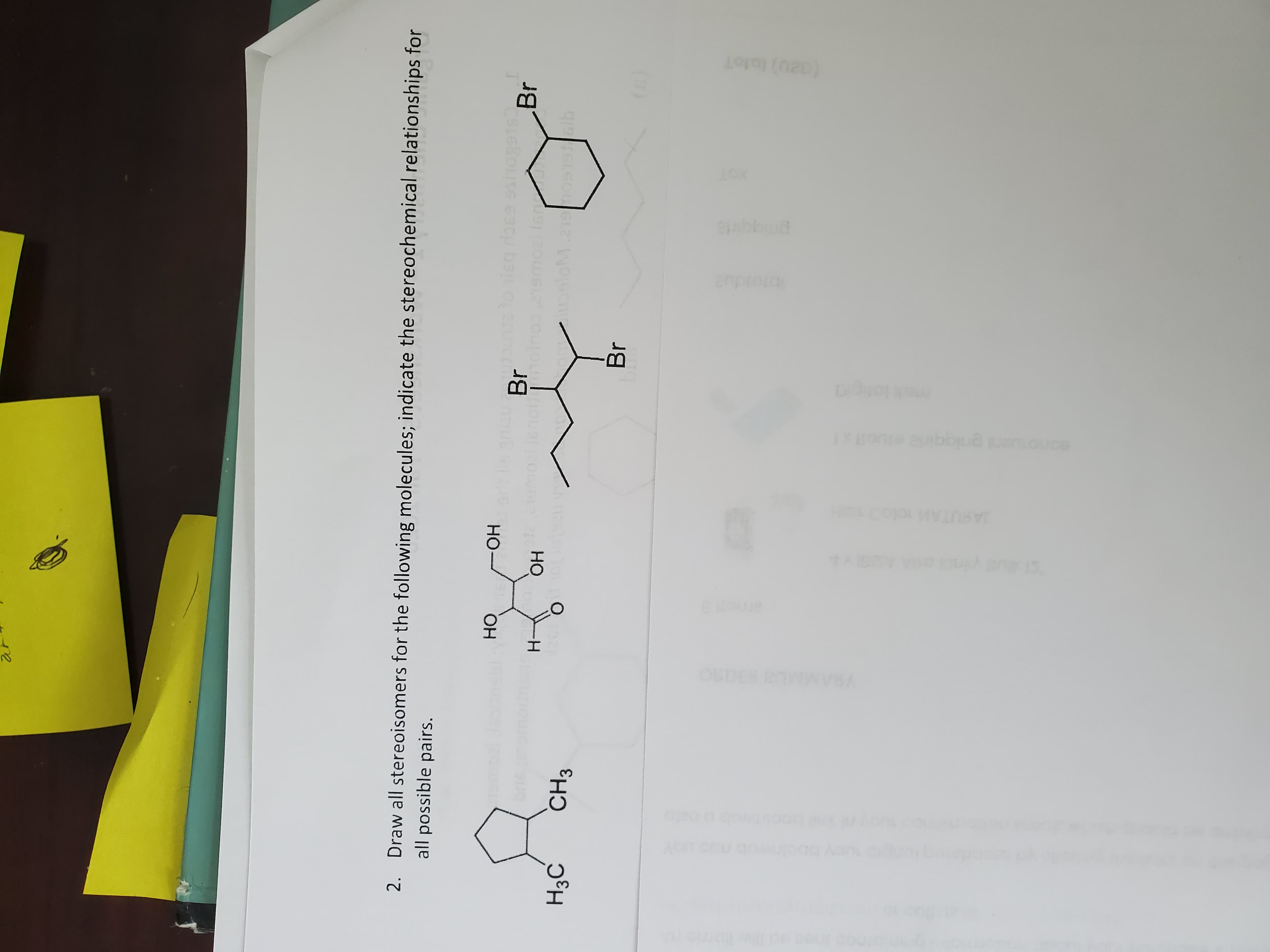 2. Draw all stereoisomers for the following molecules; indicate the stereochemical relationships for
all possible pairs.
Br
HO
Br
ОН
но
H3C
Br
(G)
