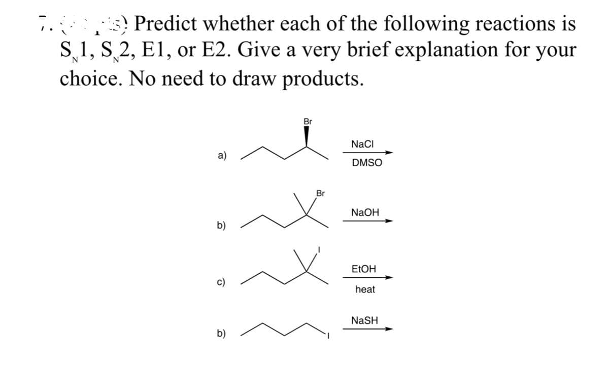 Predict whether each of the following reactions is
S1, S2, E1, or E2. Give a very brief explanation for your
choice. No need to draw products.
a)
b)
b)
Br
Br
NaCl
DMSO
NaOH
EtOH
heat
NaSH