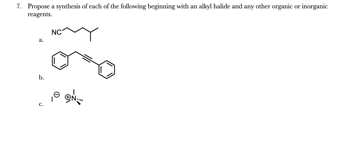 7. Propose a synthesis of each of the following beginning with an alkyl halide and any other organic or inorganic
reagents.
a.
b.
C.
NC
N...