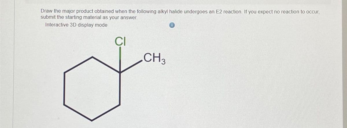 Draw the major product obtained when the following alkyl halide undergoes an E2 reaction. If you expect no reaction to occur,
submit the starting material as your answer.
Interactive 3D display mode
CI
CH3