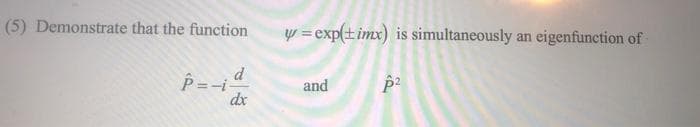 (5) Demonstrate that the function
p=-; d
dx
y = exp(timx) is simultaneously an eigenfunction of
and
p²