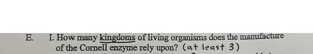 I. How many kingdoms of living organisms does the manufacture
of the Cornell enzyme rely upon? (at least 3)
E.
