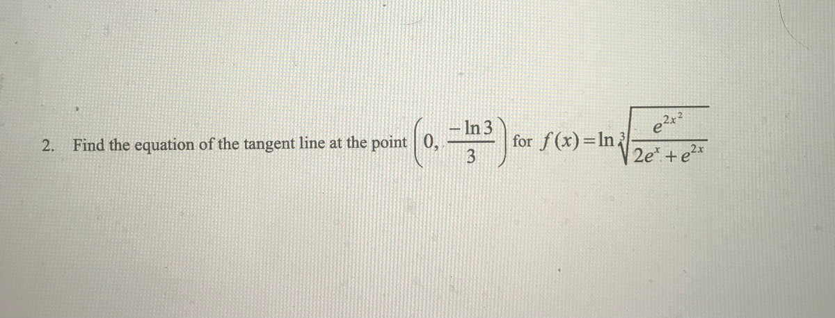 for ƒ(x)=ln
= (0.-19³) + f(x)- In √/201²/0
In 3
2x2
3
2. Find the equation of the tangent line at the point 0,
3
2x
2e* + e²x