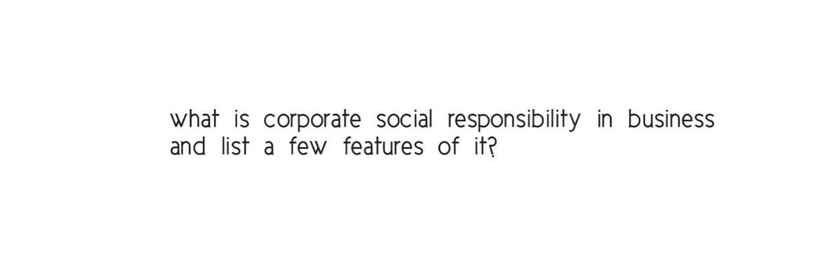 what is corporate social responsibility in business
and list a few features of it?