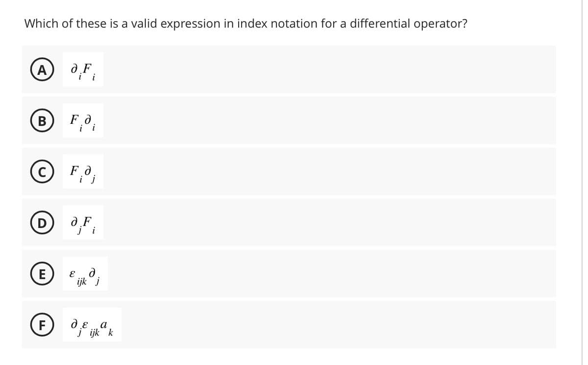 Which of these is a valid expression in index notation for a differential operator?
(A)
B
(C)
D
(E
F
a Fi
F.d
i i
F.O,
i j
a Fi
E
ijk
δε
de ijk k