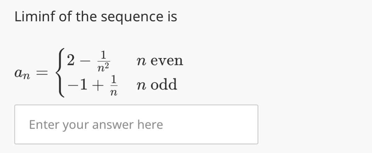 Liminf of the sequence is
an
=
2
-
1
n²
1+
n
n even
n odd
Enter your answer here