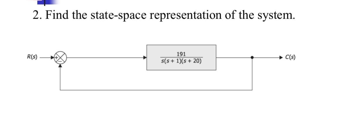 2. Find the state-space representation of the system.
191
R(s)
→ C(s)
s(s + 1)(s + 20)
