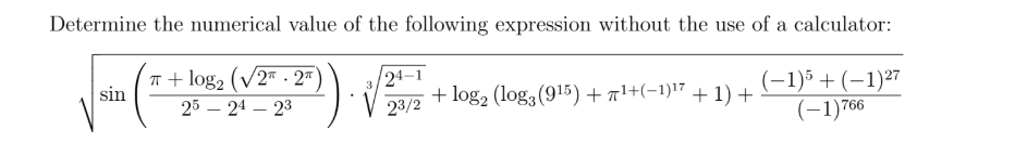Determine the numerical value of the following expression without the use of a calculator:
n + log2 (V2* - 2*
sin
24–1
+ log2 (log3(915) + al+(-1)17 + 1) +
(-1)5 + (–1)27
(-1)766
25 – 24 – 23
23/2
