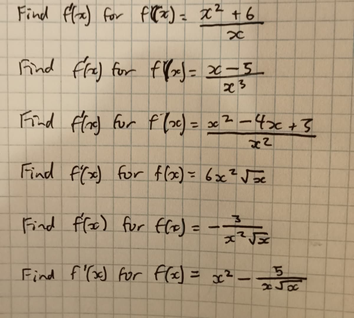 Find fla) for fTx) = x? +6
find fre) for fY»)= x-5_
23
Frnd flad for f (oc) = x2-4x+3
Find f(x) for flax) = 6x? Joc
%3D
Find fle) fur flo) =-
-e
%3D
Find f'(x) for fle) = c?--
