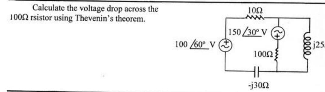 Calculate the voltage drop across the
1002 rsistor using Thevenin's theorem.
100/60° V
1092
150/30° V
100Ω
HH
-j3092
(+)
reele
j25: