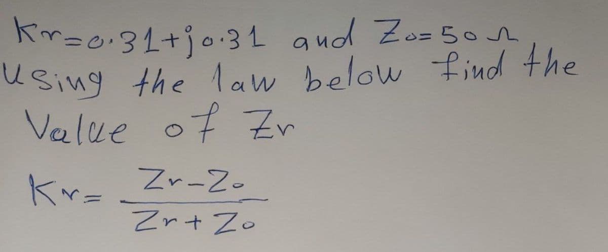 Kr=0.31+jo.31 and Zo=50m
Using the law below find the
Value of Zr
Kr=Zr-2.
Zr + Zo
