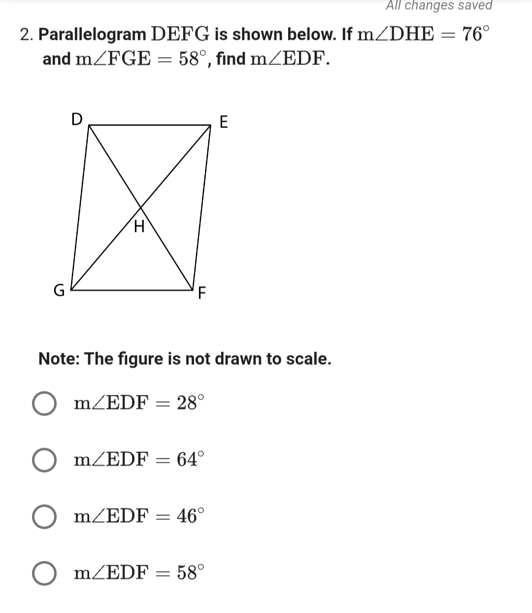 All changes saved
2. Parallelogram DEFG is shown below. If m/DHE = 76°
and m/FGE = 58°, find m/EDF.
D
H
m/EDF
Note: The figure is not drawn to scale.
m/EDF
=
m/EDF
m/EDF = 64°
F
=
=
28°
46°
E
58°