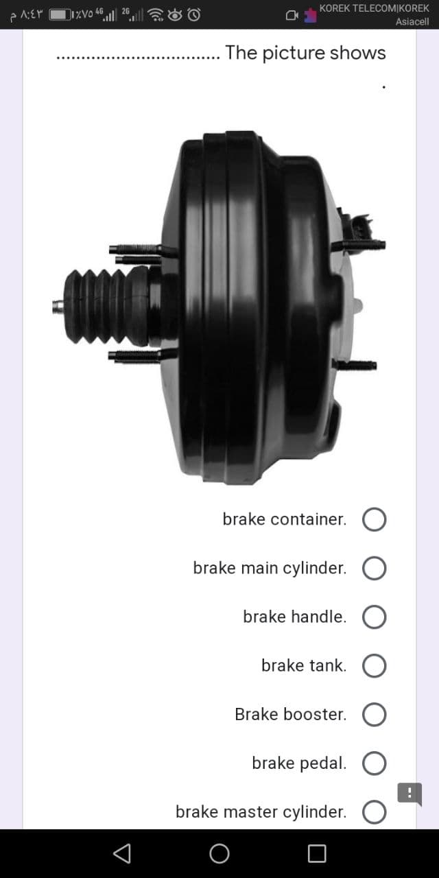 ٨:٤٣ م
1%VO
KOREK TELECOMIKOREK
Asiacell
The picture shows
brake container.
brake main cylinder.
brake handle.
brake tank.
Brake booster.
brake pedal.
brake master cylinder.