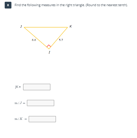 8
Find the following measures in the right triangle. (Round to the nearest tenth).
K
6.6
5.7
JK =
mZJ
mZK =
