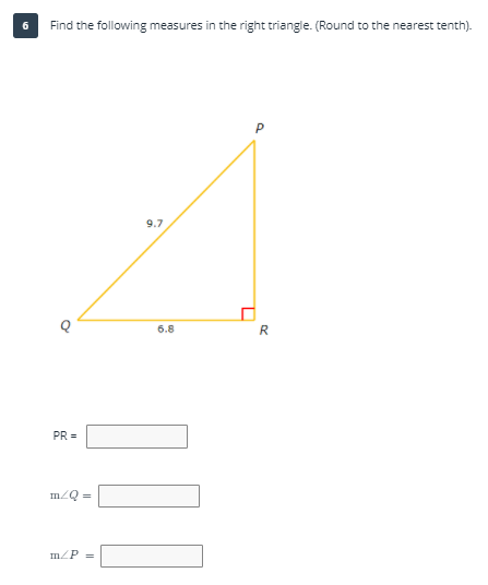 Find the following measures in the right triangle. (Round to the nearest tenth).
9.7
6.8
R
PR =
mZQ =
mZP =
