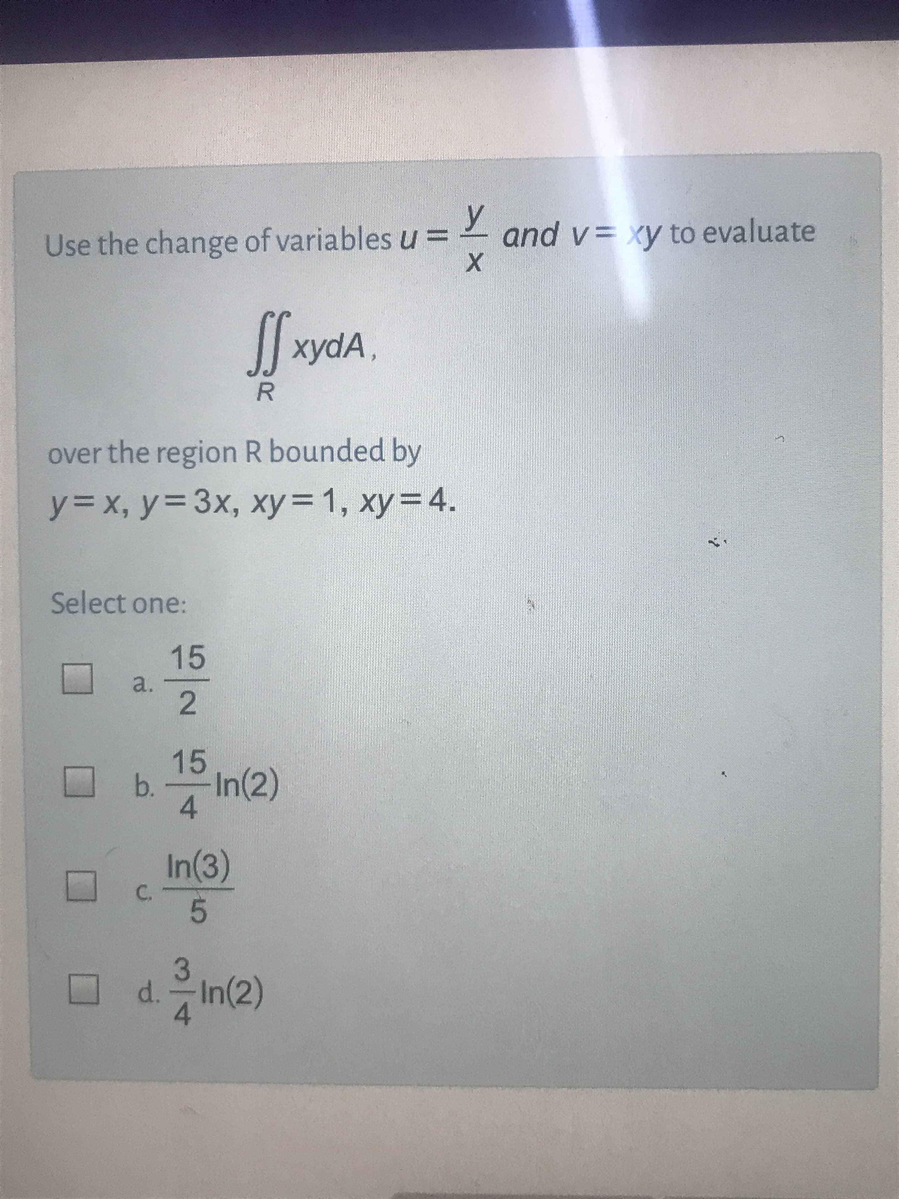 Use the change of variables u =
y
and v= xy to evaluate
xydA,
over the region R bounded by
y= x, y3 3x, xy 1, xy=4.
%3D
