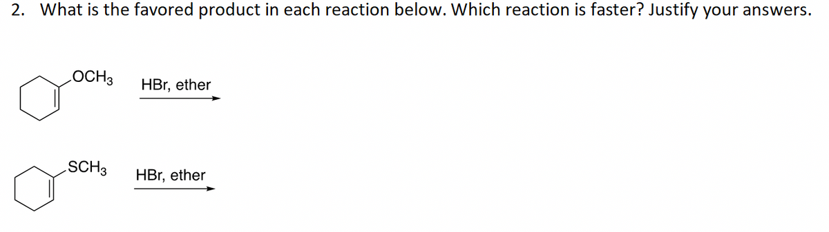 2. What is the favored product in each reaction below. Which reaction is faster? Justify your answers.
LOCH 3
SCH 3
HBr, ether
HBr, ether