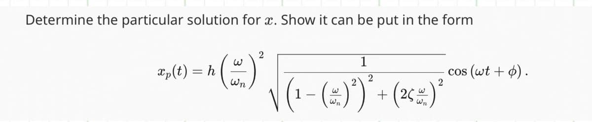 Determine the particular solution for x. Show it can be put in the form
2
1
~(~)* √(₁- (~) )² + (x 2 )
2
Wn
2
2
(25
Wn
xp(t) = h
cos (wt + p).
