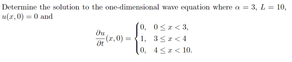 Determine the solution to the one-dimensional wave equation where a = 3, L = 10,
u(x, 0) = 0 and
du
Ət
-(x,0) = =
0,
1,
0,
0≤x≤ 3,
3≤ x < 4
4≤x≤ 10.
