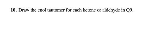 10. Draw the enol tautomer for each ketone or aldehyde in Q9.
