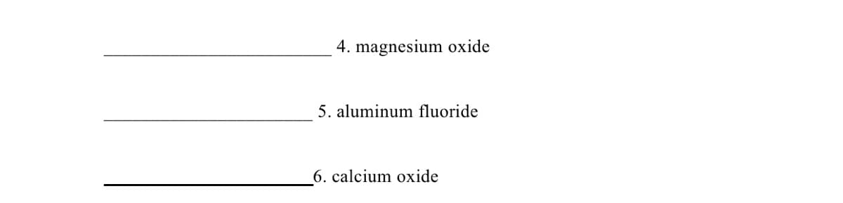 4. magnesium oxide
5. aluminum fluoride
6. calcium oxide

