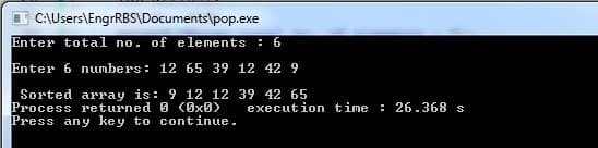 C:\Users\EngrRBS\Documents\pop.exe
Enter total no. of elements : 6
Enter 6 numbers: 12 65 39 12 42 9
Sorted array is: 9 12 12 39 42 65
Process returned 0 (Ox0)
Press any key to continue.
execution time : 26.368 s
