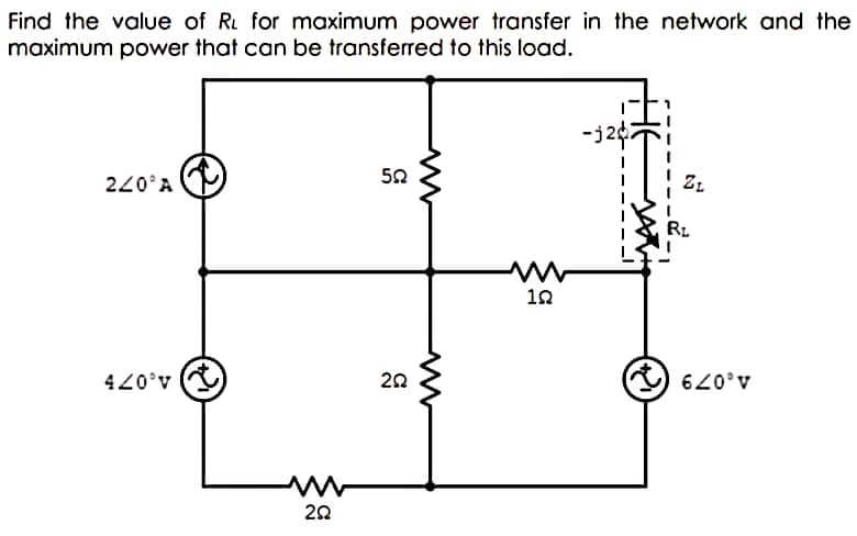 Find the value of R for maximum power transfer in the network and the
maximum power that can be transferred to this load.
-j2¢7
ZL
220°A
RL
10
420°v
A.079
20
